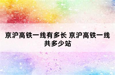 京沪高铁一线有多长 京沪高铁一线共多少站